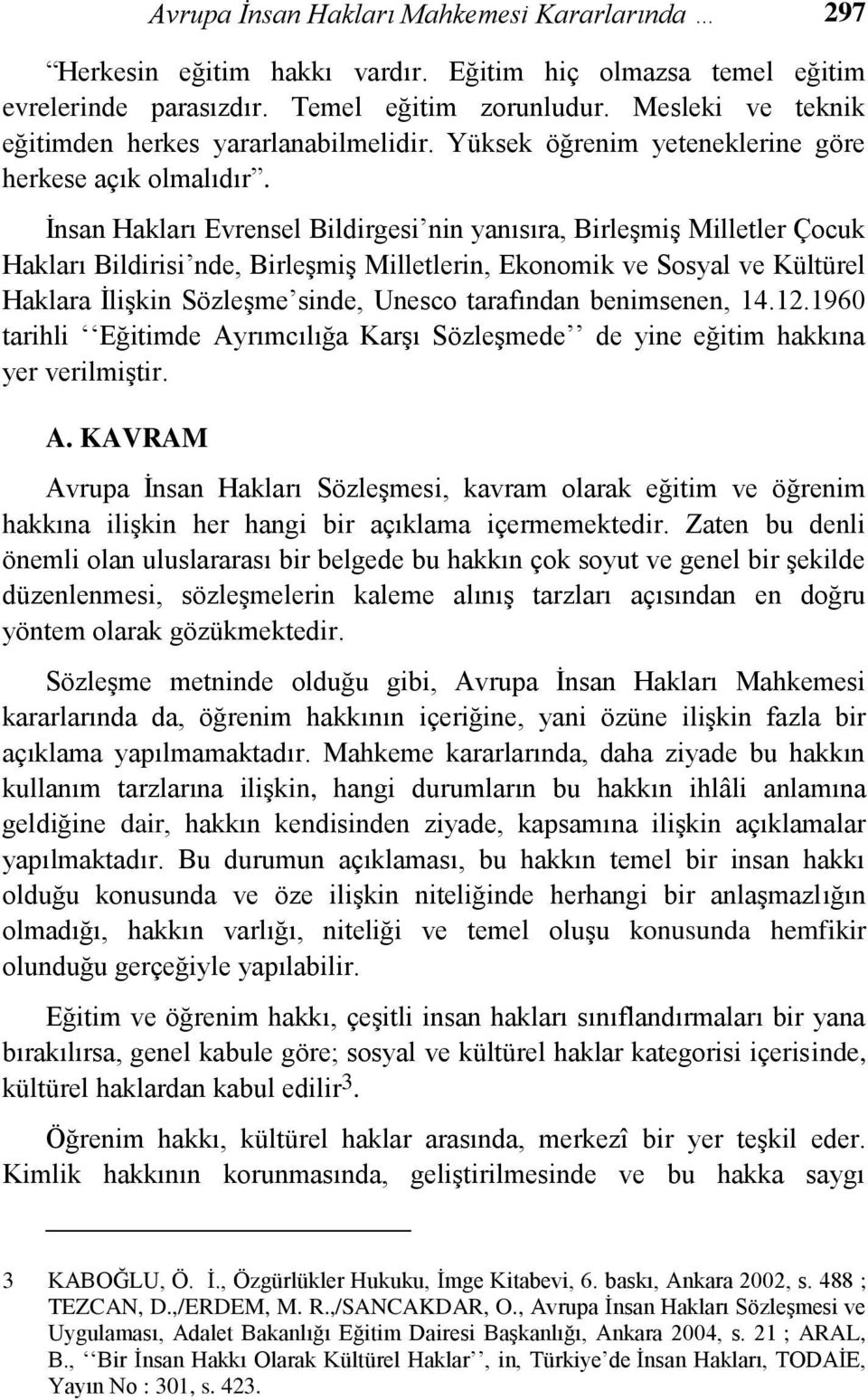 Ġnsan Hakları Evrensel Bildirgesi nin yanısıra, BirleĢmiĢ Milletler Çocuk Hakları Bildirisi nde, BirleĢmiĢ Milletlerin, Ekonomik ve Sosyal ve Kültürel Haklara ĠliĢkin SözleĢme sinde, Unesco