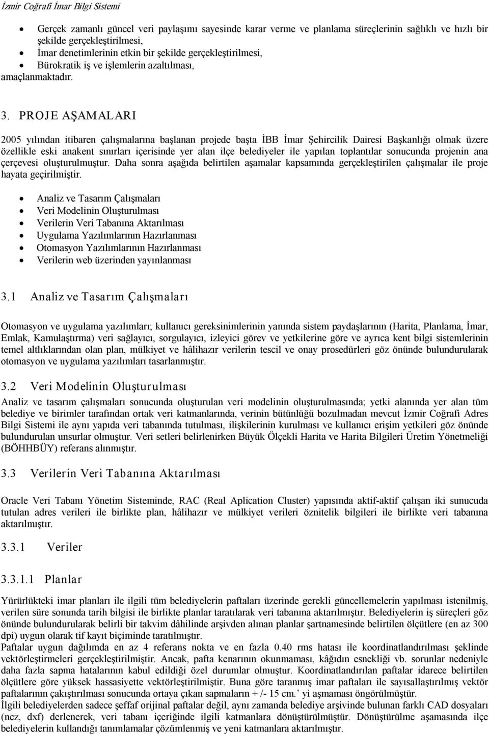 PROJE AŞAMALARI 2005 yılından itibaren çalışmalarına başlanan projede başta İBB İmar Şehircilik Dairesi Başkanlığı olmak üzere özellikle eski anakent sınırları içerisinde yer alan ilçe belediyeler