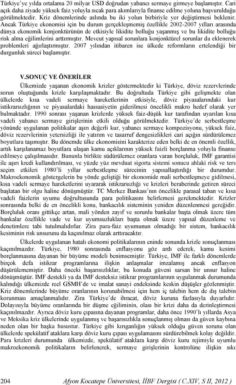 Ancak Türkiye ekonomisi için bu durum gerçekleşmemiş özellikle 2002-2007 yılları arasında dünya ekonomik konjonktürünün de etkisiyle likidite bolluğu yaşanmış ve bu likidite bolluğu risk alma