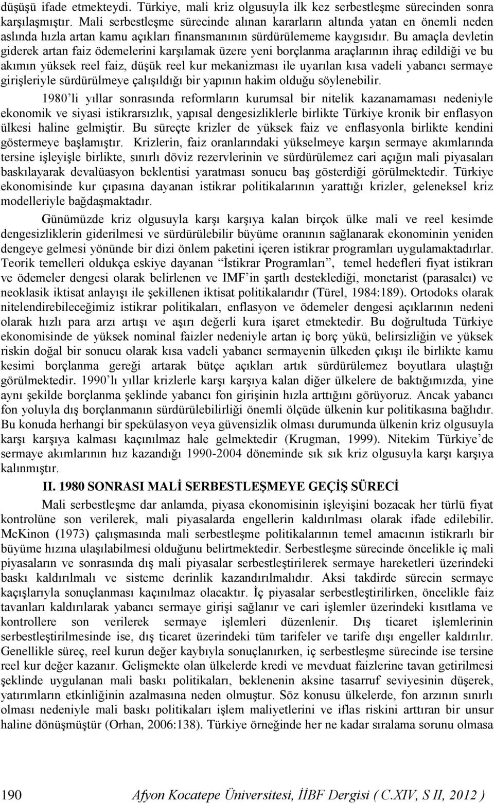 Bu amaçla devletin giderek artan faiz ödemelerini karşılamak üzere yeni borçlanma araçlarının ihraç edildiği ve bu akımın yüksek reel faiz, düşük reel kur mekanizması ile uyarılan kısa vadeli yabancı