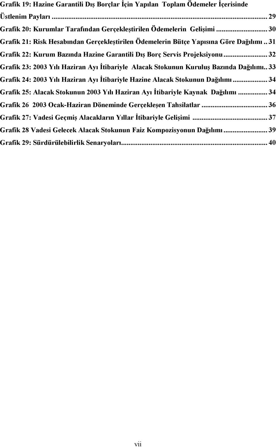 .. 32 Grafik 23: 2003 Yılı Haziran Ayı İtibariyle Alacak Stokunun Kuruluş Bazında Dağılımı.. 33 Grafik 24: 2003 Yılı Haziran Ayı İtibariyle Hazine Alacak Stokunun Dağılımı.