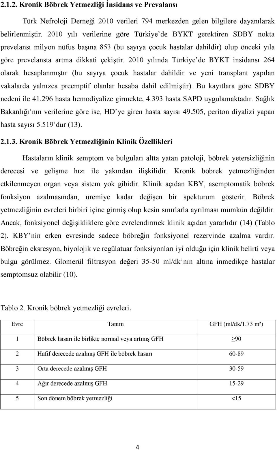 2010 yılında Türkiye de BYKT insidansı 264 olarak hesaplanmıştır (bu sayıya çocuk hastalar dahildir ve yeni transplant yapılan vakalarda yalnızca preemptif olanlar hesaba dahil edilmiştir).