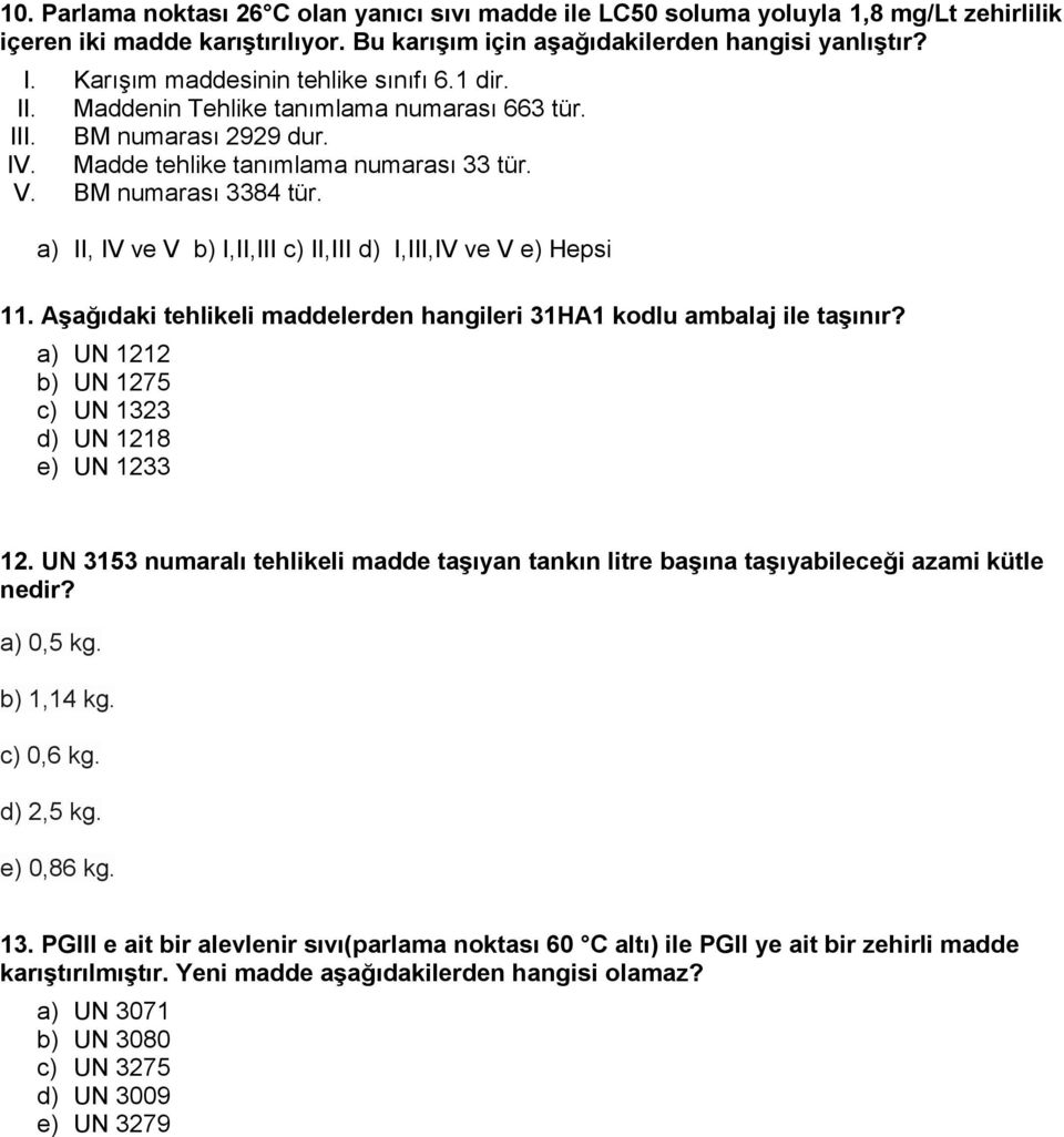 a) II, IV ve V b) I,II,III c) II,III d) I,III,IV ve V e) Hepsi 11. Aşağıdaki tehlikeli maddelerden hangileri 31HA1 kodlu ambalaj ile taşınır? a) UN 1212 b) UN 1275 c) UN 1323 d) UN 1218 e) UN 1233 12.