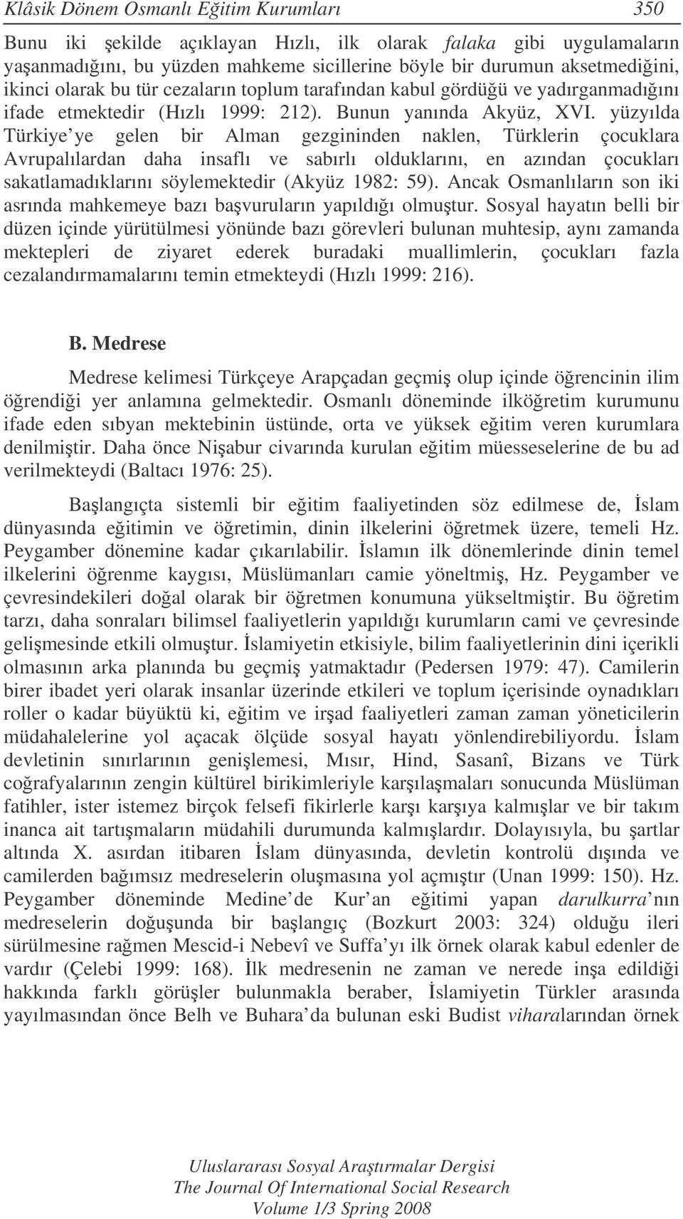 yüzyılda Türkiye ye gelen bir Alman gezgininden naklen, Türklerin çocuklara Avrupalılardan daha insaflı ve sabırlı olduklarını, en azından çocukları sakatlamadıklarını söylemektedir (Akyüz 1982: 59).