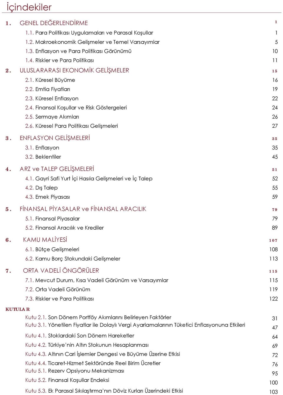 6. Küresel Para Politikası Gelişmeleri 27 3. ENFLASYON GELİŞMELERİ 35 3.1. Enflasyon 35 3.2. Beklentiler 45 4. ARZ ve TALEP GELİŞMELERİ 51 4.1. Gayri Safi Yurt İçi Hasıla Gelişmeleri ve İç Talep 52 4.