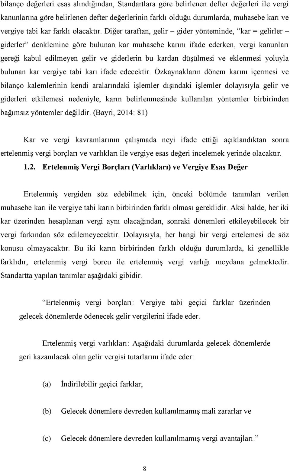 Diğer taraftan, gelir gider yönteminde, kar = gelirler giderler denklemine göre bulunan kar muhasebe karını ifade ederken, vergi kanunları gereği kabul edilmeyen gelir ve giderlerin bu kardan