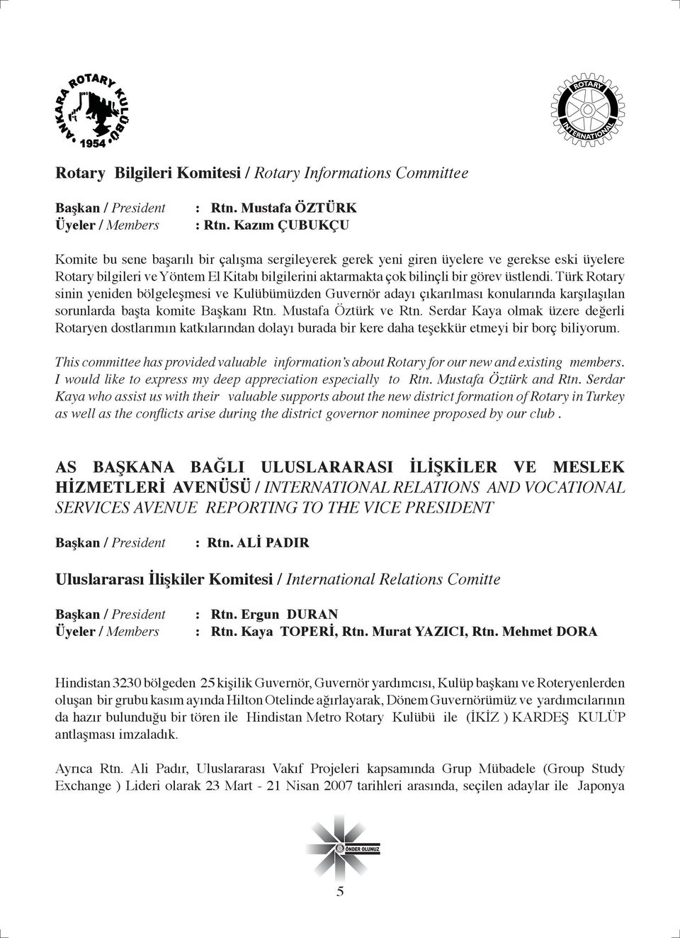 üstlendi. Türk Rotary sinin yeniden bölgeleşmesi ve Kulübümüzden Guvernör adayı çıkarılması konularında karşılaşılan sorunlarda başta komite Başkanı Rtn. Mustafa Öztürk ve Rtn.