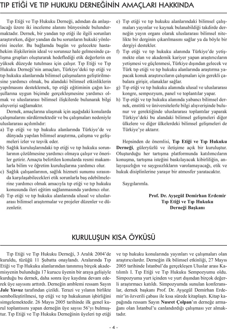 Bu bağlamda bugün ve gelecekte hastahekim ilişkilerinin ideal ve sorunsuz hale gelmesinde çalışma grupları oluşturarak hedeflediği etik değerlerin en yüksek düzeyde tutulması için çalışır.