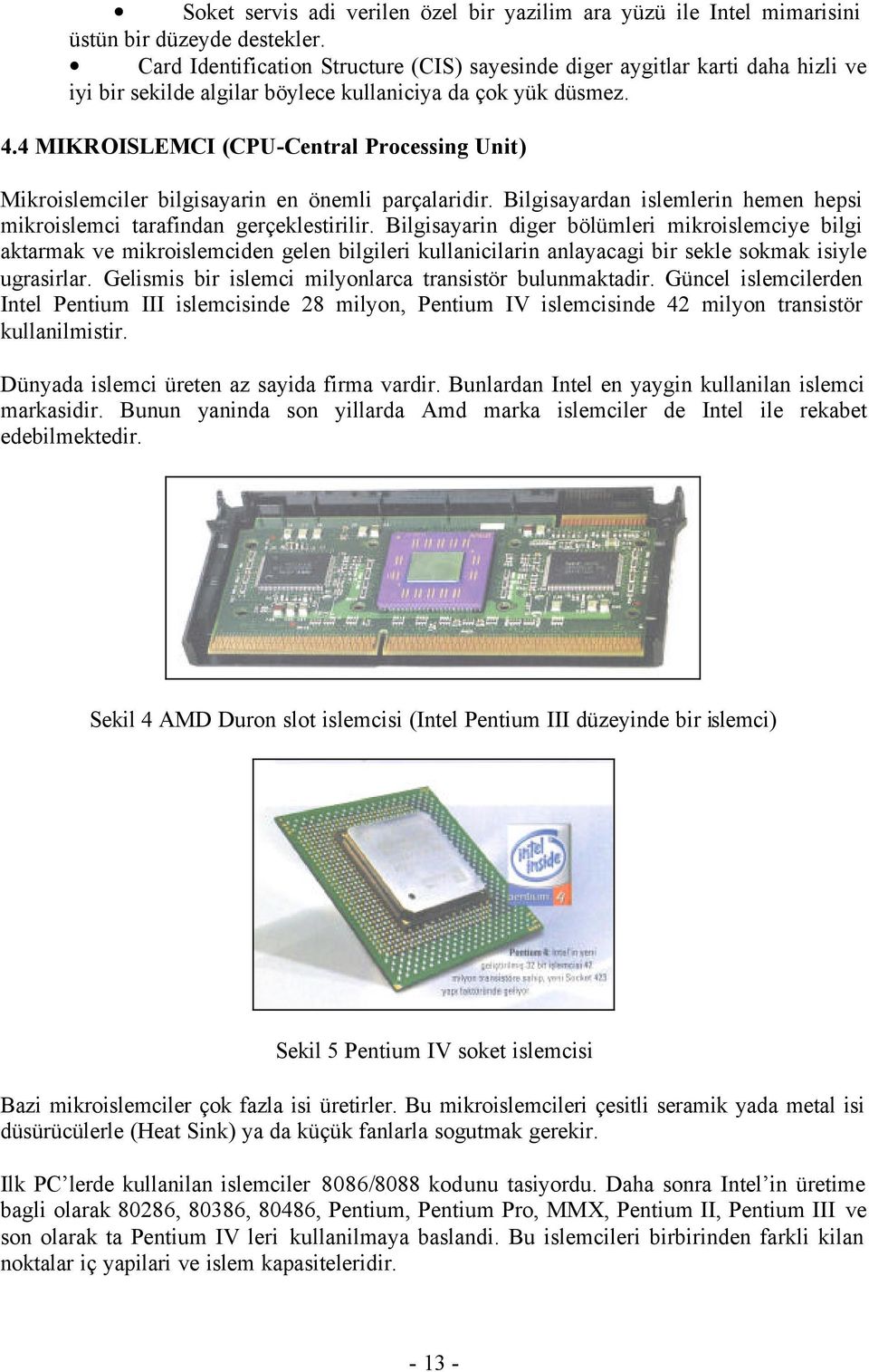 4 MIKROISLEMCI (CPU-Central Processing Unit) Mikroislemciler bilgisayarin en önemli parçalaridir. Bilgisayardan islemlerin hemen hepsi mikroislemci tarafindan gerçeklestirilir.