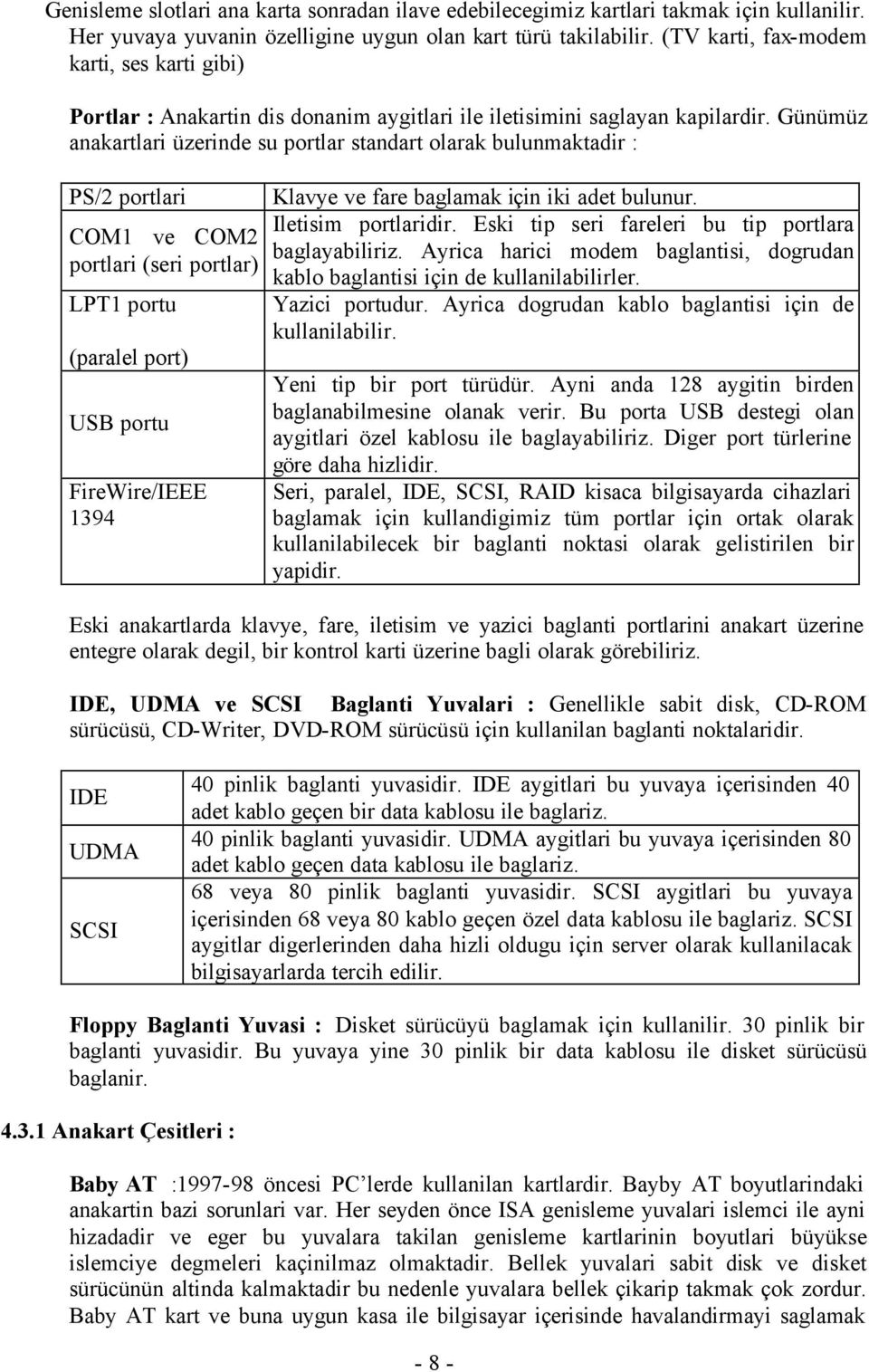 Günümüz anakartlari üzerinde su portlar standart olarak bulunmaktadir : PS/2 portlari COM1 ve COM2 portlari (seri portlar) LPT1 portu (paralel port) USB portu FireWire/IEEE 1394 Klavye ve fare