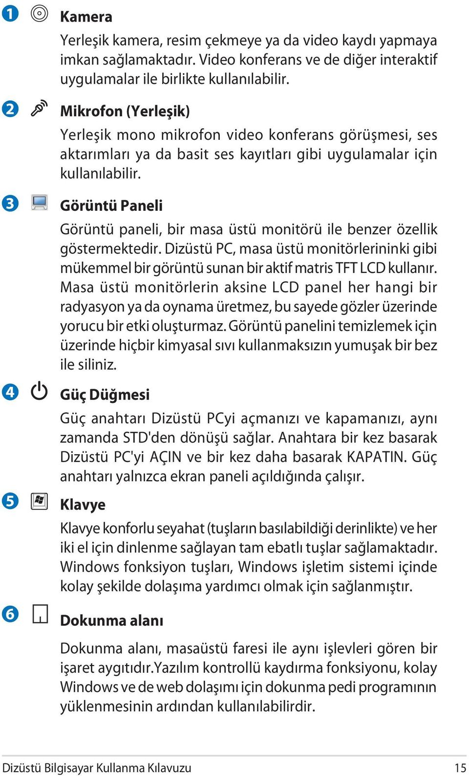 Görüntü Paneli Görüntü paneli, bir masa üstü monitörü ile benzer özellik göstermektedir. Dizüstü PC, masa üstü monitörlerininki gibi mükemmel bir görüntü sunan bir aktif matris TFT LCD kullanır.