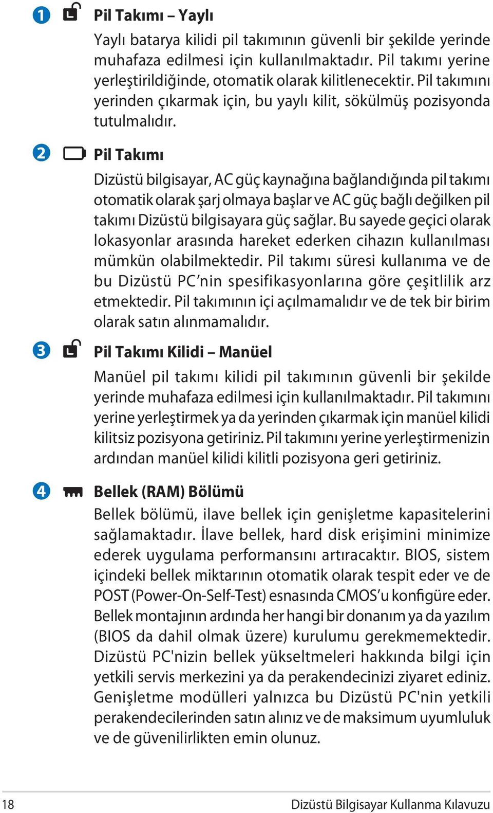 Pil Takımı Dizüstü bilgisayar, AC güç kaynağına bağlandığında pil takımı otomatik olarak şarj olmaya başlar ve AC güç bağlı değilken pil takımı Dizüstü bilgisayara güç sağlar.