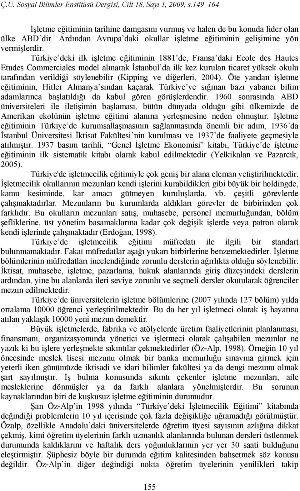 (Kipping ve diğerleri, 2004). Öte yandan işletme eğitiminin, Hitler Almanya sından kaçarak Türkiye ye sığınan bazı yabancı bilim adamlarınca başlatıldığı da kabul gören görüşlerdendir.
