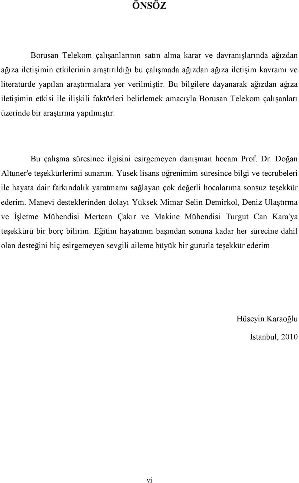 Bu çalıģma süresince ilgisini esirgemeyen danıģman hocam Prof. Dr. Doğan Altuner'e teģekkürlerimi sunarım.
