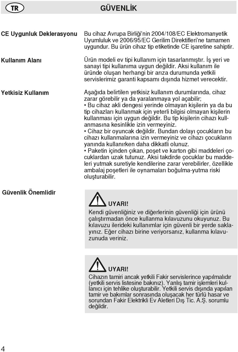 Aksi kullanım ile üründe oluşan herhangi bir arıza durumunda yetkili servislerimiz garanti kapsamı dışında hizmet verecektir.