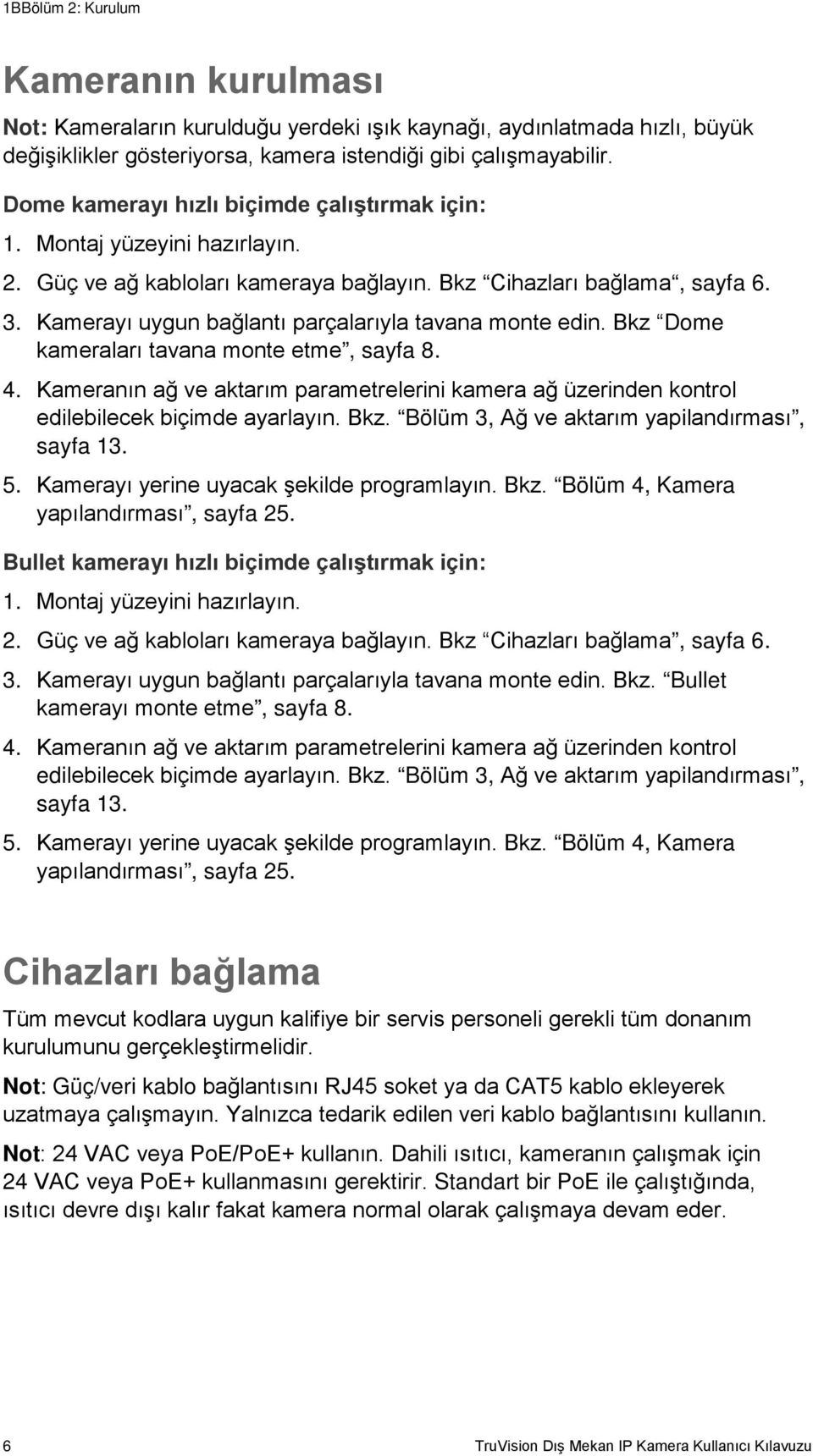 Kamerayı uygun bağlantı parçalarıyla tavana monte edin. Bkz Dome kameraları tavana monte etme, sayfa 8. 4.