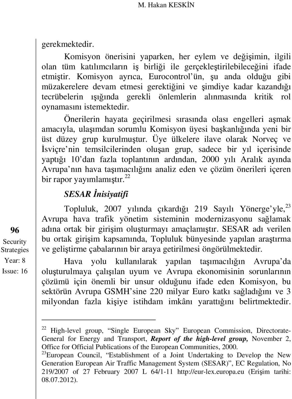 istemektedir. Önerilerin hayata geçirilmesi sırasında olası engelleri aşmak amacıyla, ulaşımdan sorumlu Komisyon üyesi başkanlığında yeni bir üst düzey grup kurulmuştur.