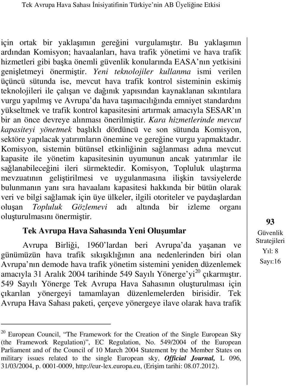 Yeni teknolojiler kullanma ismi verilen üçüncü sütunda ise, mevcut hava trafik kontrol sisteminin eskimiş teknolojileri ile çalışan ve dağınık yapısından kaynaklanan sıkıntılara vurgu yapılmış ve