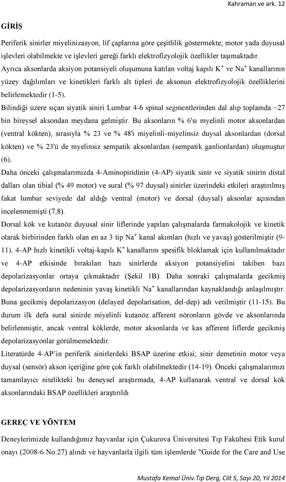 Ayrıca aksonlarda aksiyon potansiyeli oluşumuna katılan voltaj kapılı K + ve Na + kanallarının yüzey dağılımları ve kinetikleri farklı alt tipleri de aksonun elektrofizyolojik özelliklerini