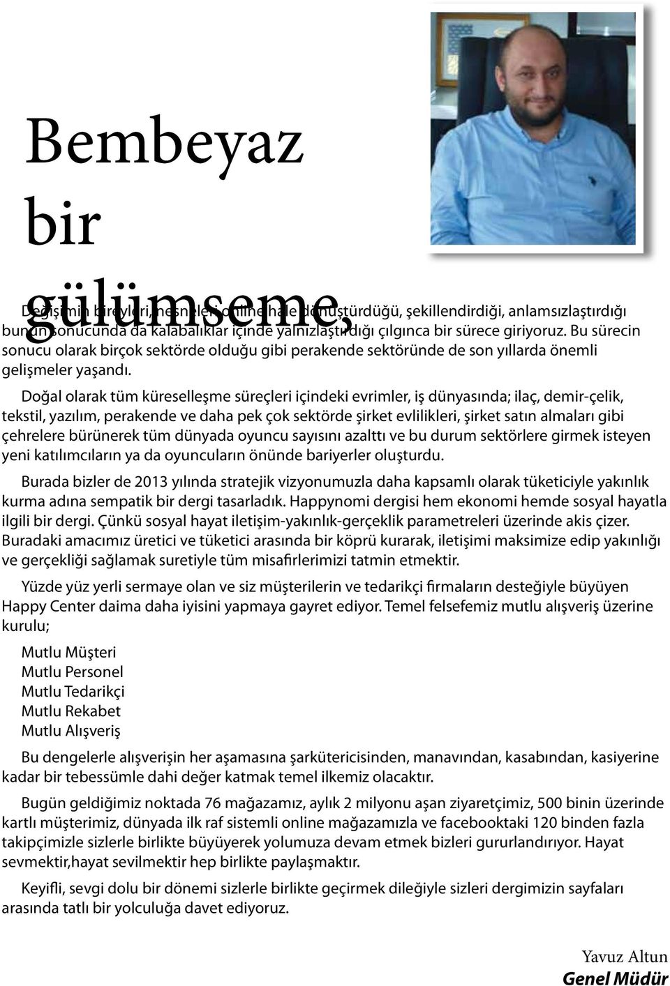 Doğal olarak tüm küreselleşme süreçleri içindeki evrimler, iş dünyasında; ilaç, demir-çelik, tekstil, yazılım, perakende ve daha pek çok sektörde şirket evlilikleri, şirket satın almaları gibi