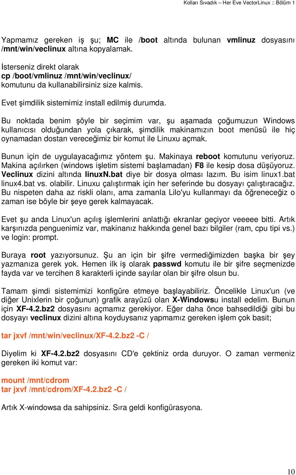 Bu noktada benim öyle bir seçimim var, u aamada çoumuzun Windows kullanıcısı olduundan yola çıkarak, imdilik makinamızın boot menüsü ile hiç oynamadan dostan vereceimiz bir komut ile Linuxu açmak.