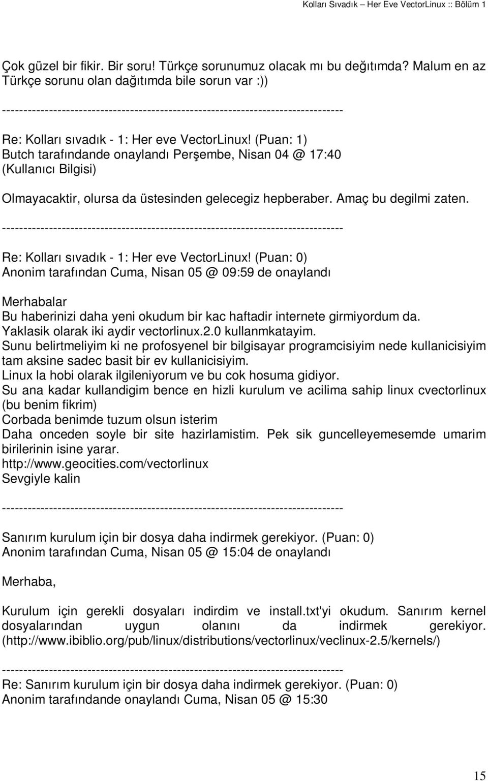 Anonim tarafından Cuma, Nisan 05 @ 09:59 de onaylandı Merhabalar Bu haberinizi daha yeni okudum bir kac haftadir internete girmiyordum da. Yaklasik olarak iki aydir vectorlinux.2.0 kullanmkatayim.