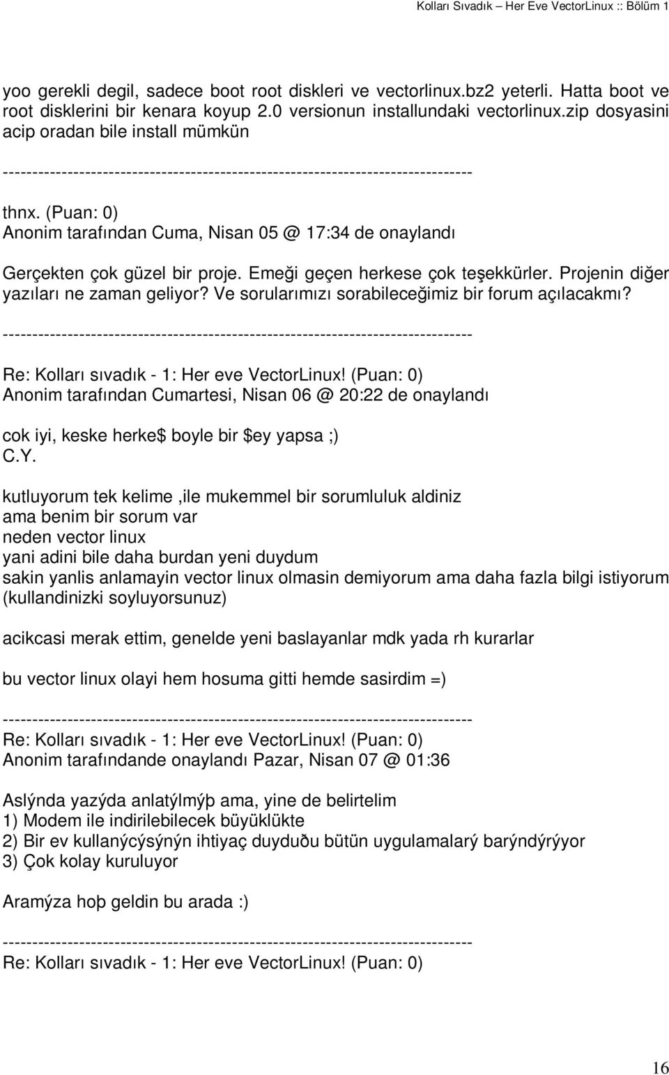 Projenin dier yazıları ne zaman geliyor? Ve sorularımızı sorabileceimiz bir forum açılacakmı? Anonim tarafından Cumartesi, Nisan 06 @ 20:22 de onaylandı cok iyi, keske herke$ boyle bir $ey yapsa ;) C.