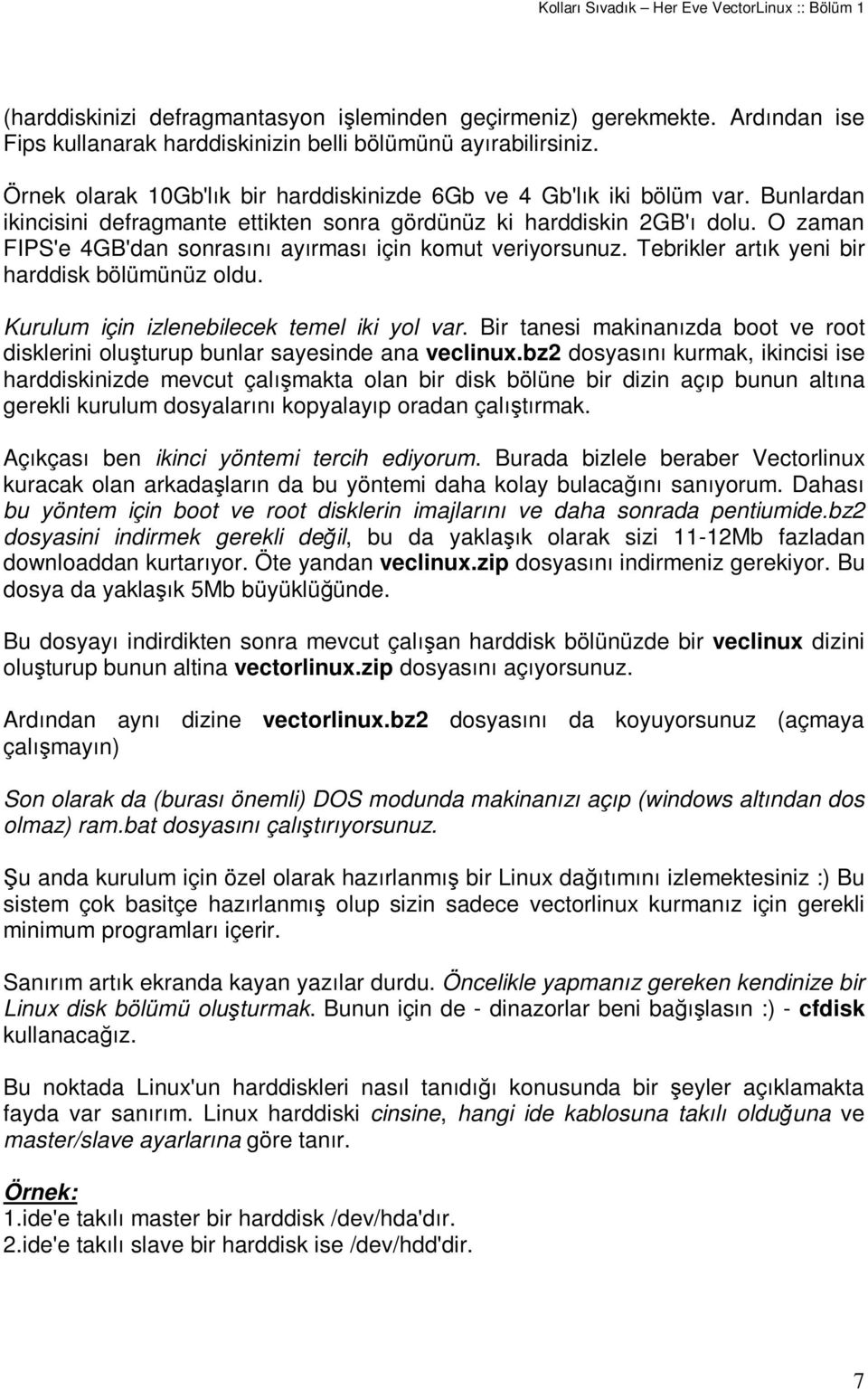 O zaman FIPS'e 4GB'dan sonrasını ayırması için komut veriyorsunuz. Tebrikler artık yeni bir harddisk bölümünüz oldu. Kurulum için izlenebilecek temel iki yol var.