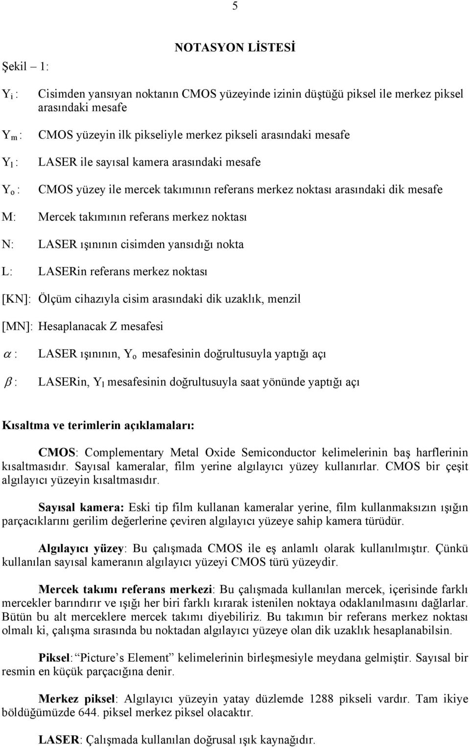 ışınının cisimden yansıdığı nokta L: LASERin referans merkez noktası [KN]: Ölçüm cihazıyla cisim arasındaki dik uzaklık, menzil [MN]: Hesaplanacak Z mesafesi α : β : LASER ışınının, Y o mesafesinin