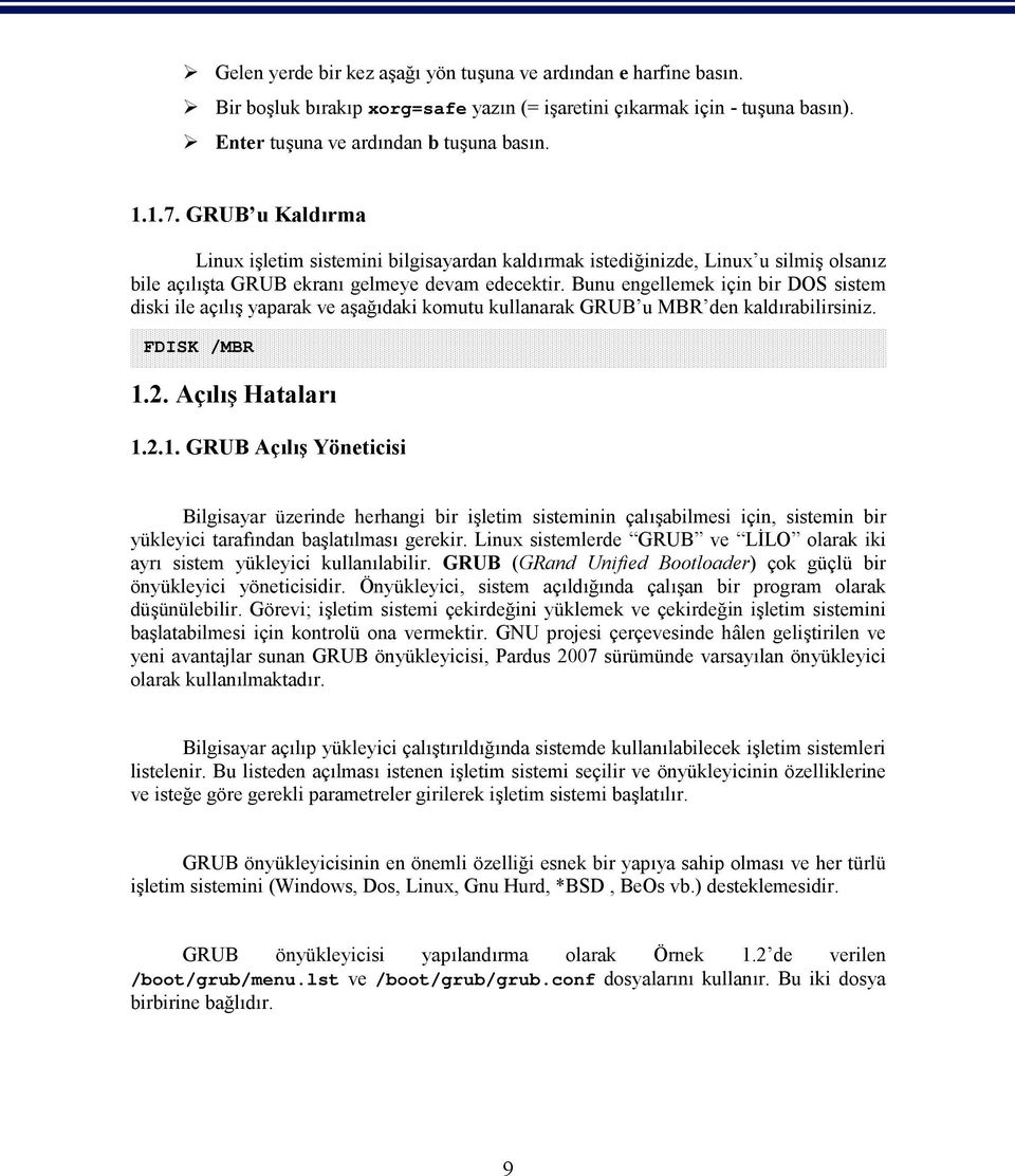 Bunu engellemek için bir DOS sistem diski ile açılış yaparak ve aşağıdaki komutu kullanarak GRUB u MBR den kaldırabilirsiniz. FDISK /MBR 1.