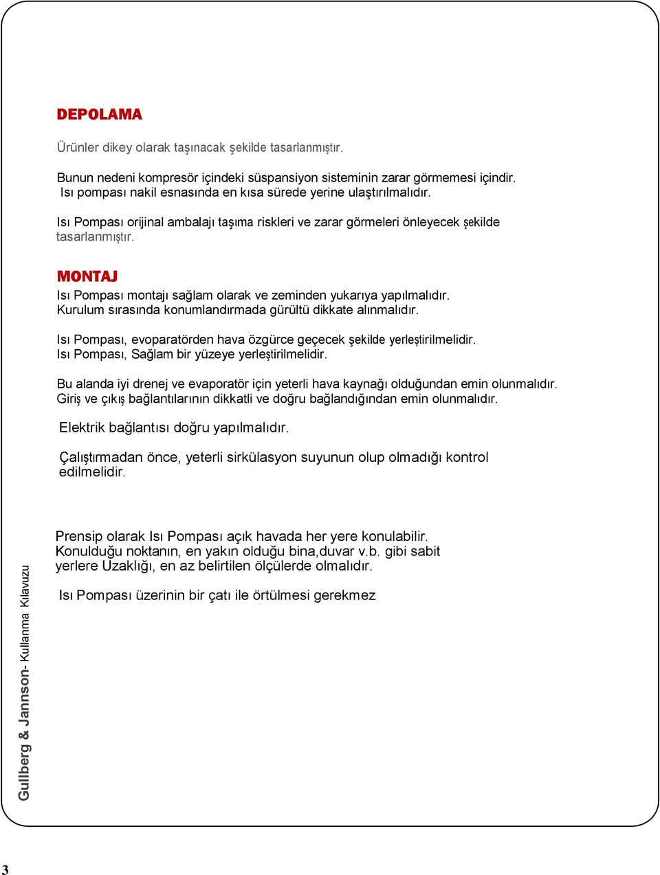 MONTAJ Isı Pompası montajı sağlam olarak ve zeminden yukarıya yapılmalıdır. Kurulum sırasında konumlandırmada gürültü dikkate alınmalıdır.