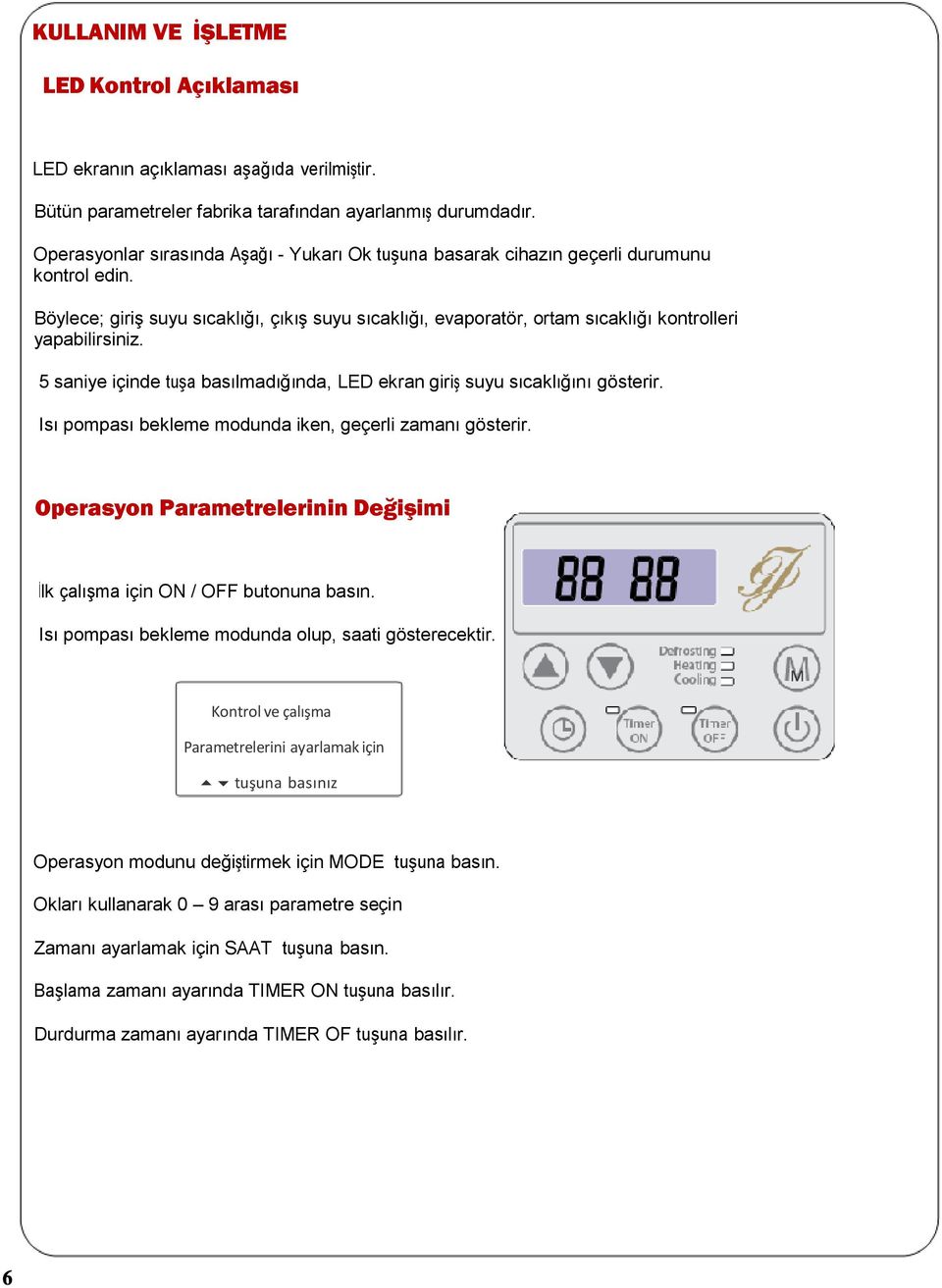 Böylece; giriş suyu sıcaklığı, çıkış suyu sıcaklığı, evaporatör, ortam sıcaklığı kontrolleri yapabilirsiniz. 5 saniye içinde tuşa basılmadığında, LED ekran giriş suyu sıcaklığını gösterir.