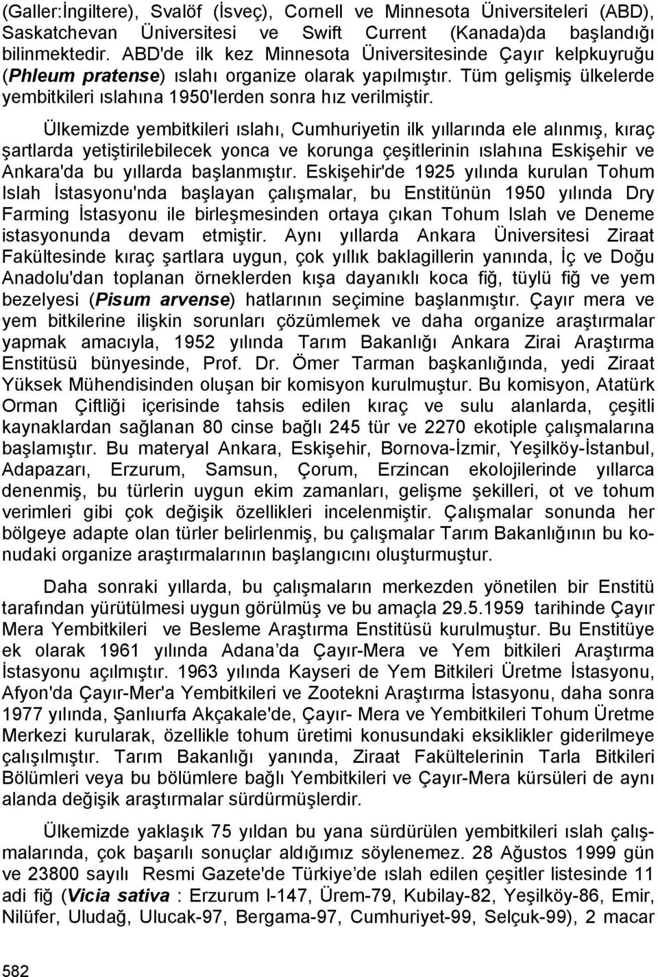 Ülkemizde yembitkileri ıslahı, Cumhuriyetin ilk yıllarında ele alınmış, kıraç şartlarda yetiştirilebilecek yonca ve korunga çeşitlerinin ıslahına Eskişehir ve Ankara'da bu yıllarda başlanmıştır.