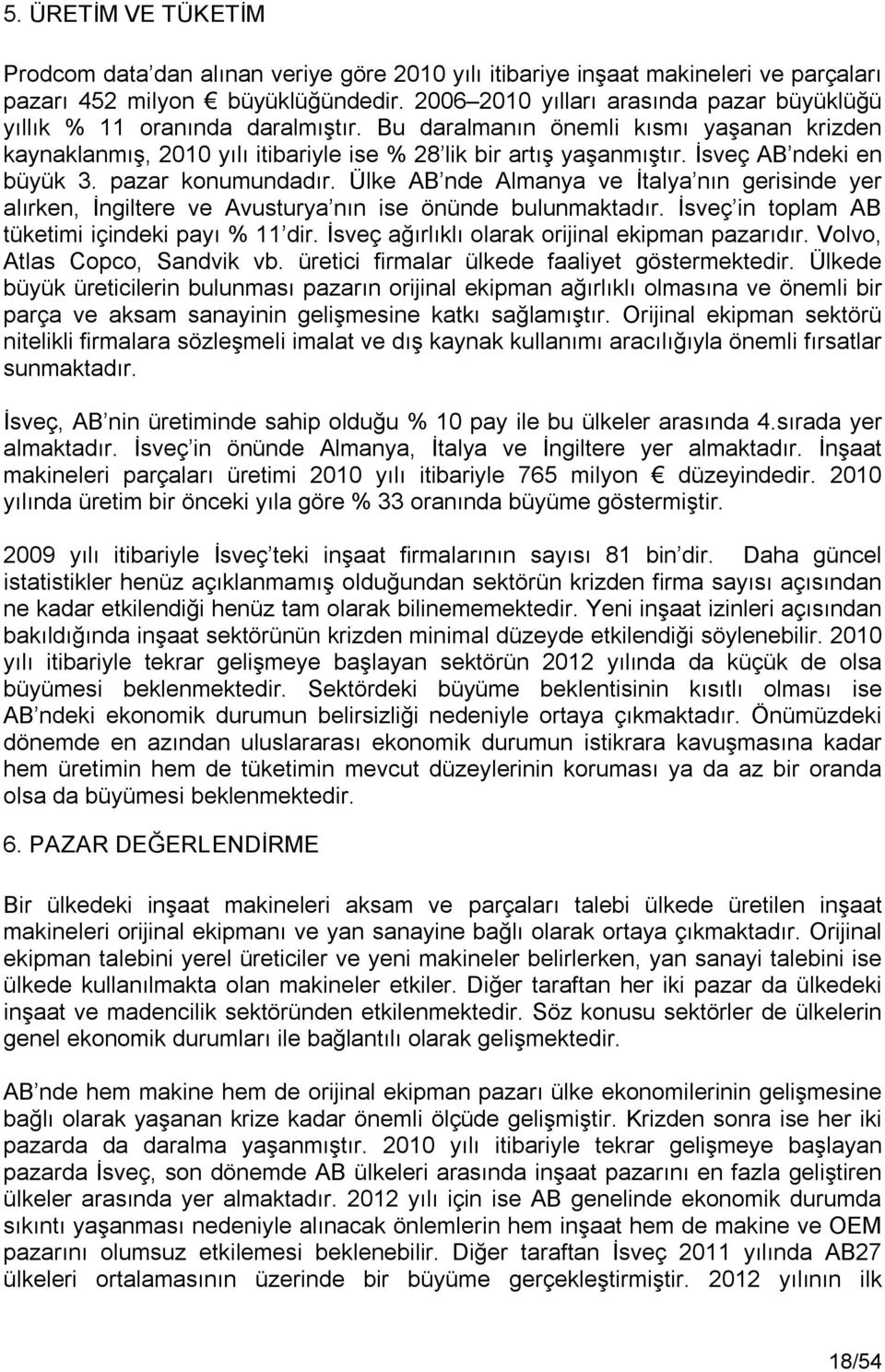 İsveç AB ndeki en büyük 3. pazar konumundadır. Ülke AB nde Almanya ve İtalya nın gerisinde yer alırken, İngiltere ve Avusturya nın ise önünde bulunmaktadır.