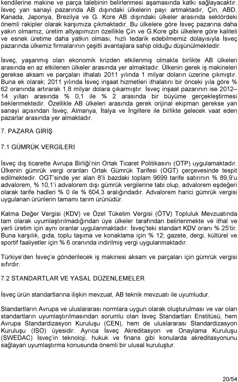 Kore gibi ülkelere göre kaliteli ve esnek üretime daha yatkın olması, hızlı tedarik edebilmemiz dolayısıyla İsveç pazarında ülkemiz firmalarının çeşitli avantajlara sahip olduğu düşünülmektedir.