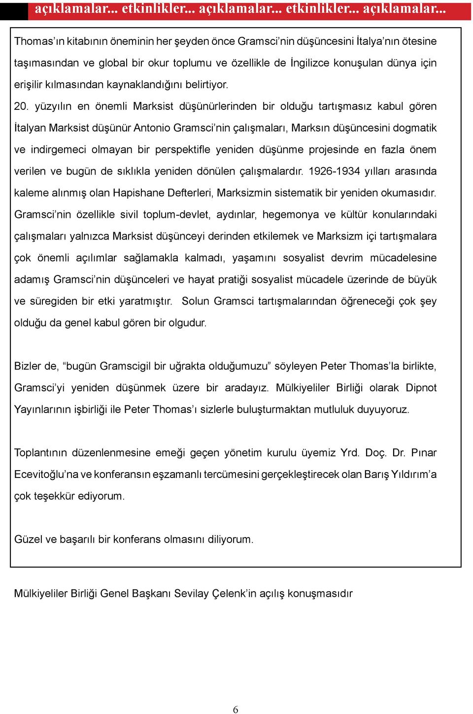 .. Thomas ın kitabının öneminin her şeyden önce Gramsci nin düşüncesini İtalya nın ötesine taşımasından ve global bir okur toplumu ve özellikle de İngilizce konuşulan dünya için erişilir kılmasından