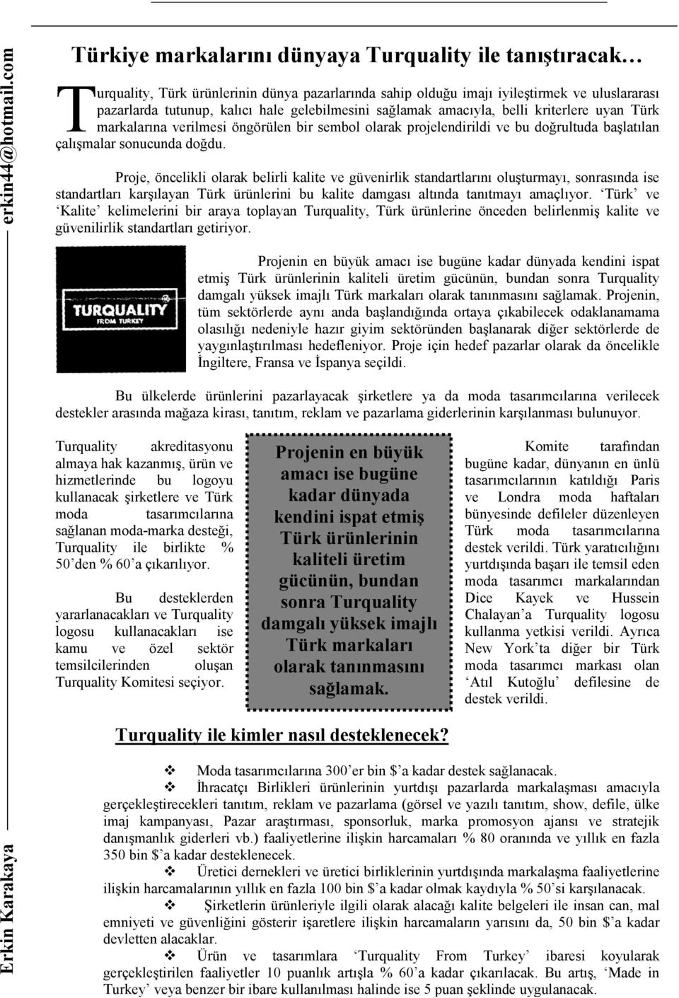 gelebilmesini sağlamak amacıyla, belli kriterlere uyan Türk markalarına verilmesi öngörülen bir sembol olarak projelendirildi ve bu doğrultuda başlatılan çalışmalar sonucunda doğdu.