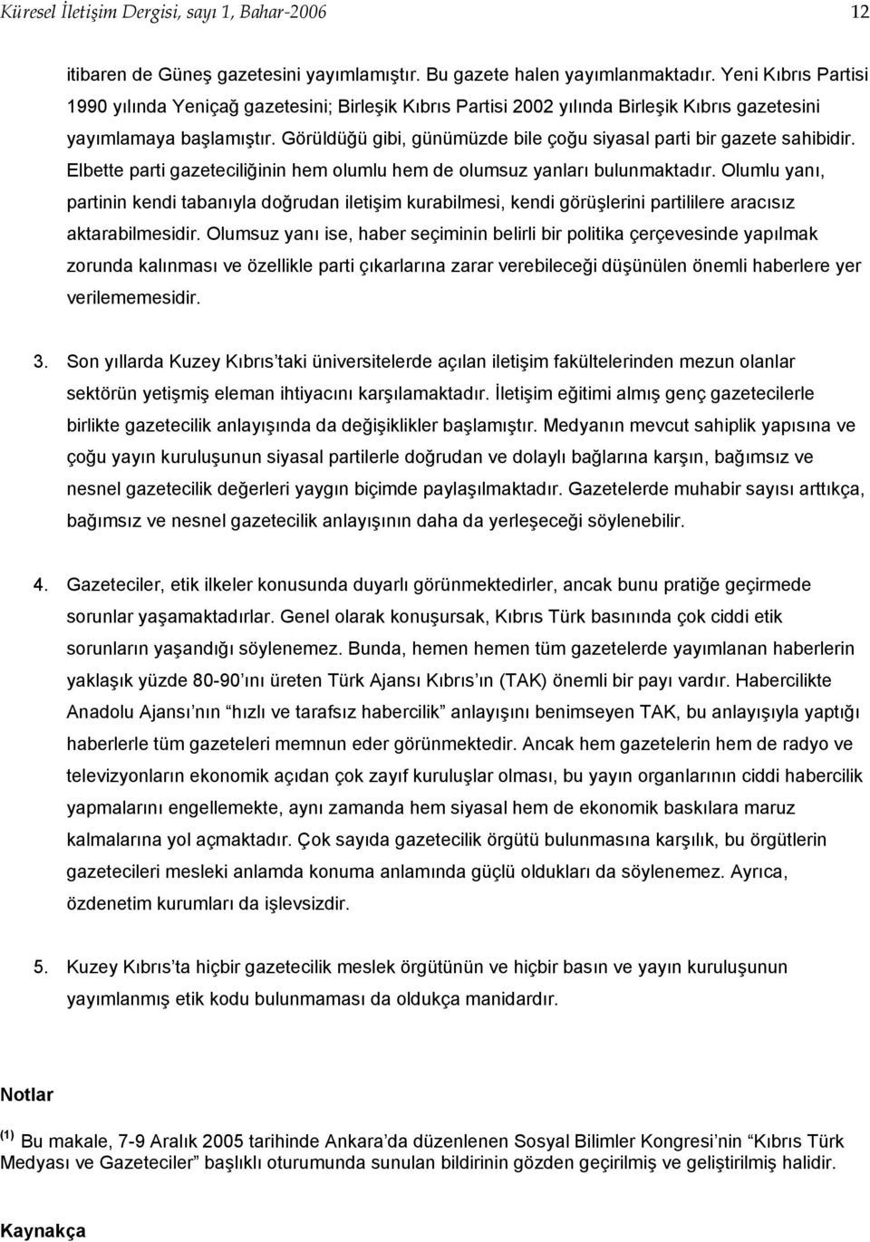 Görüldüğü gibi, günümüzde bile çoğu siyasal parti bir gazete sahibidir. Elbette parti gazeteciliğinin hem olumlu hem de olumsuz yanları bulunmaktadır.