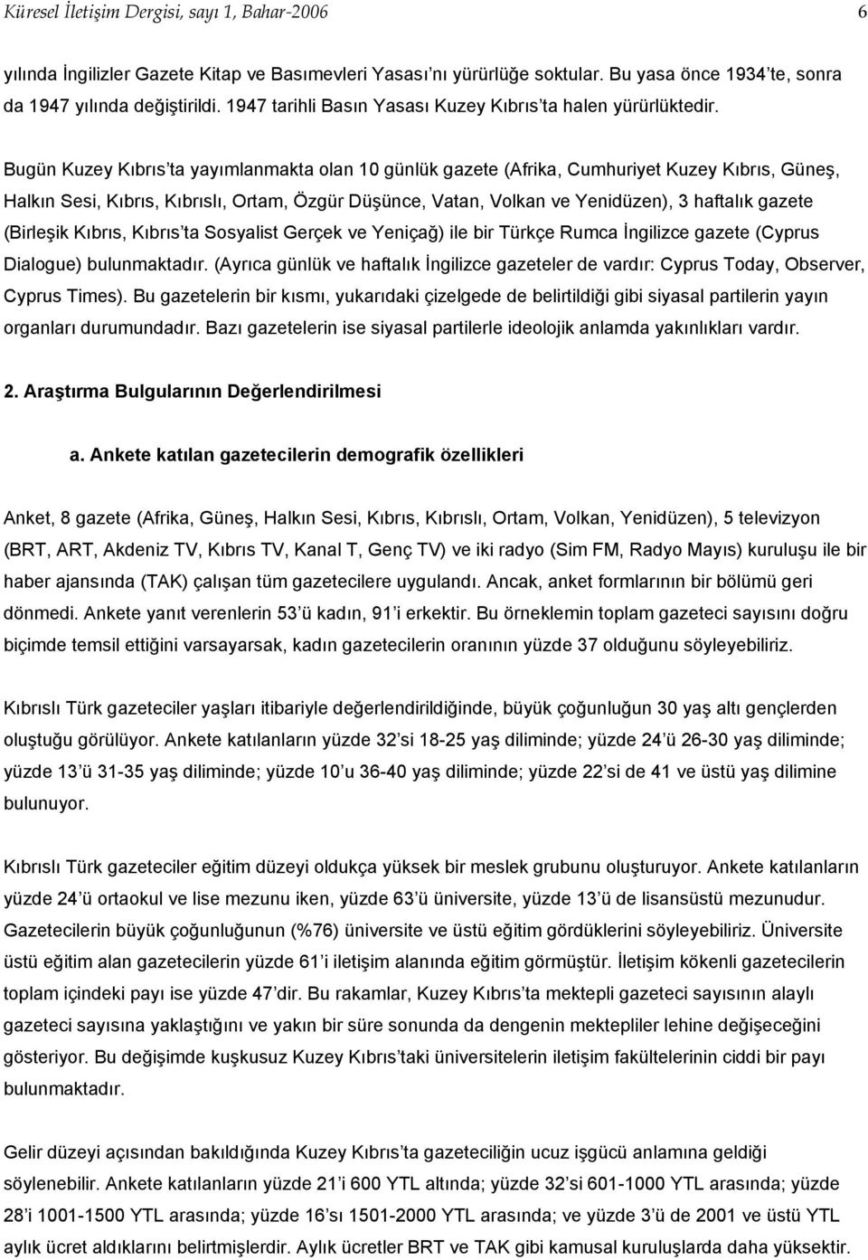 Bugün Kuzey Kıbrıs ta yayımlanmakta olan 10 günlük gazete (Afrika, Cumhuriyet Kuzey Kıbrıs, Güneş, Halkın Sesi, Kıbrıs, Kıbrıslı, Ortam, Özgür Düşünce, Vatan, Volkan ve Yenidüzen), 3 haftalık gazete