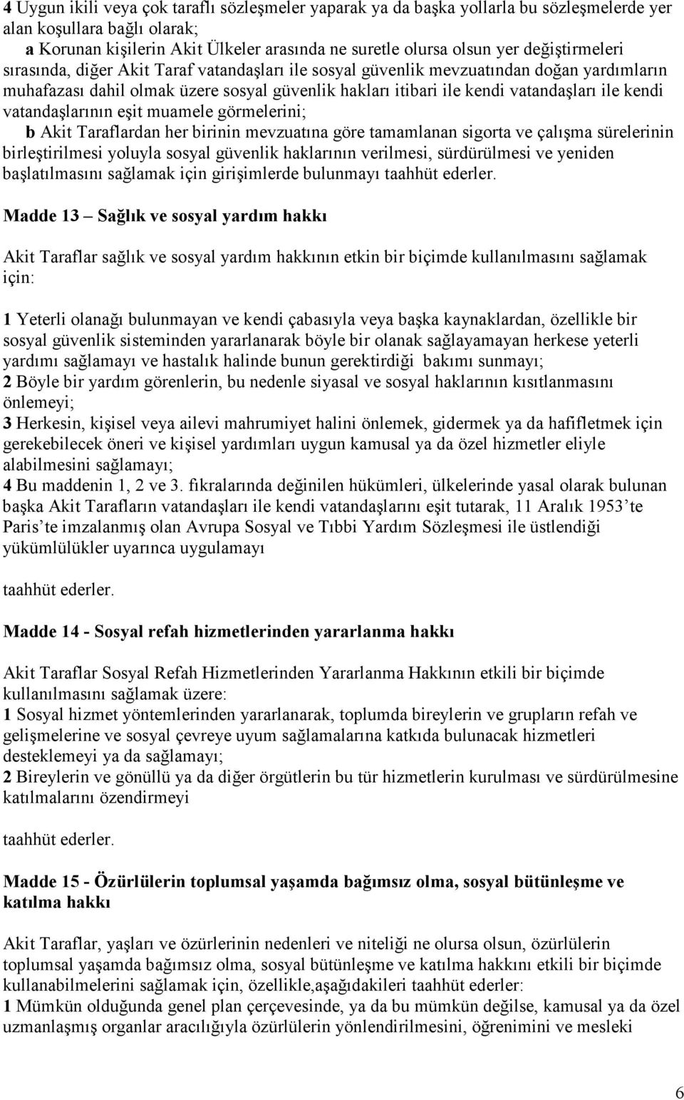 kendi vatandaşlarının eşit muamele görmelerini; b Akit Taraflardan her birinin mevzuatına göre tamamlanan sigorta ve çalışma sürelerinin birleştirilmesi yoluyla sosyal güvenlik haklarının verilmesi,