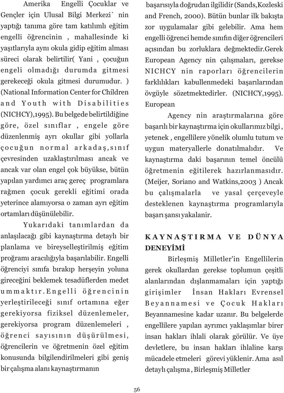 Bu belgede belirtildiğine göre, özel sınıflar, engele göre düzenlenmiş ayrı okullar gibi yollarla çocuğun normal arkadaş,sınıf çevresinden uzaklaştırılması ancak ve ancak var olan engel çok büyükse,