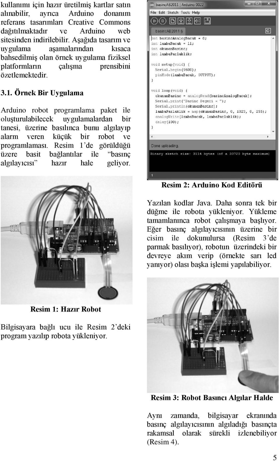 Örnek Bir Uygulama Arduino robot programlama paket ile oluşturulabilecek uygulamalardan bir tanesi, üzerine basılınca bunu algılayıp alarm veren küçük bir robot ve programlaması.