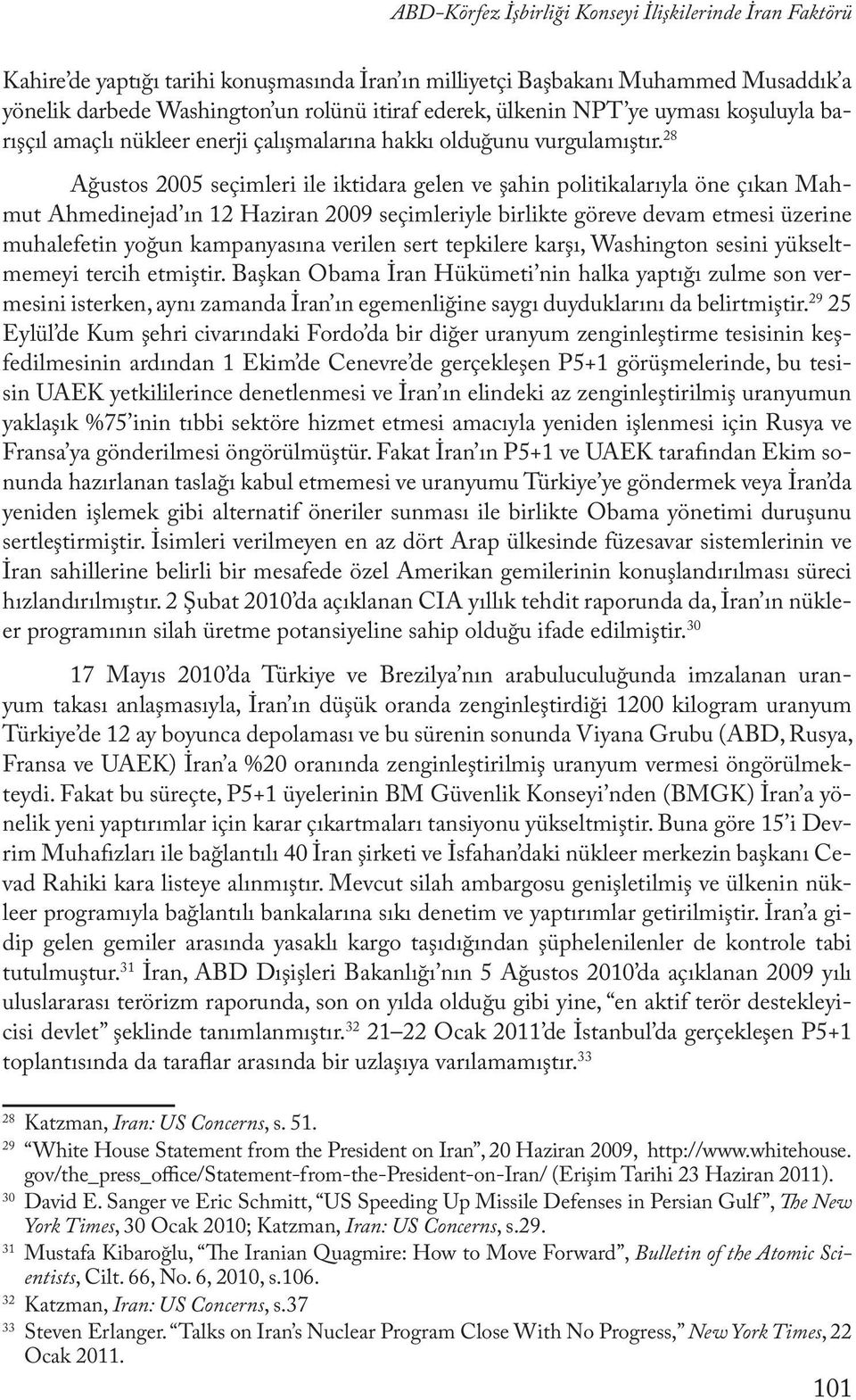 28 Ağustos 2005 seçimleri ile iktidara gelen ve şahin politikalarıyla öne çıkan Mahmut Ahmedinejad ın 12 Haziran 2009 seçimleriyle birlikte göreve devam etmesi üzerine muhalefetin yoğun kampanyasına