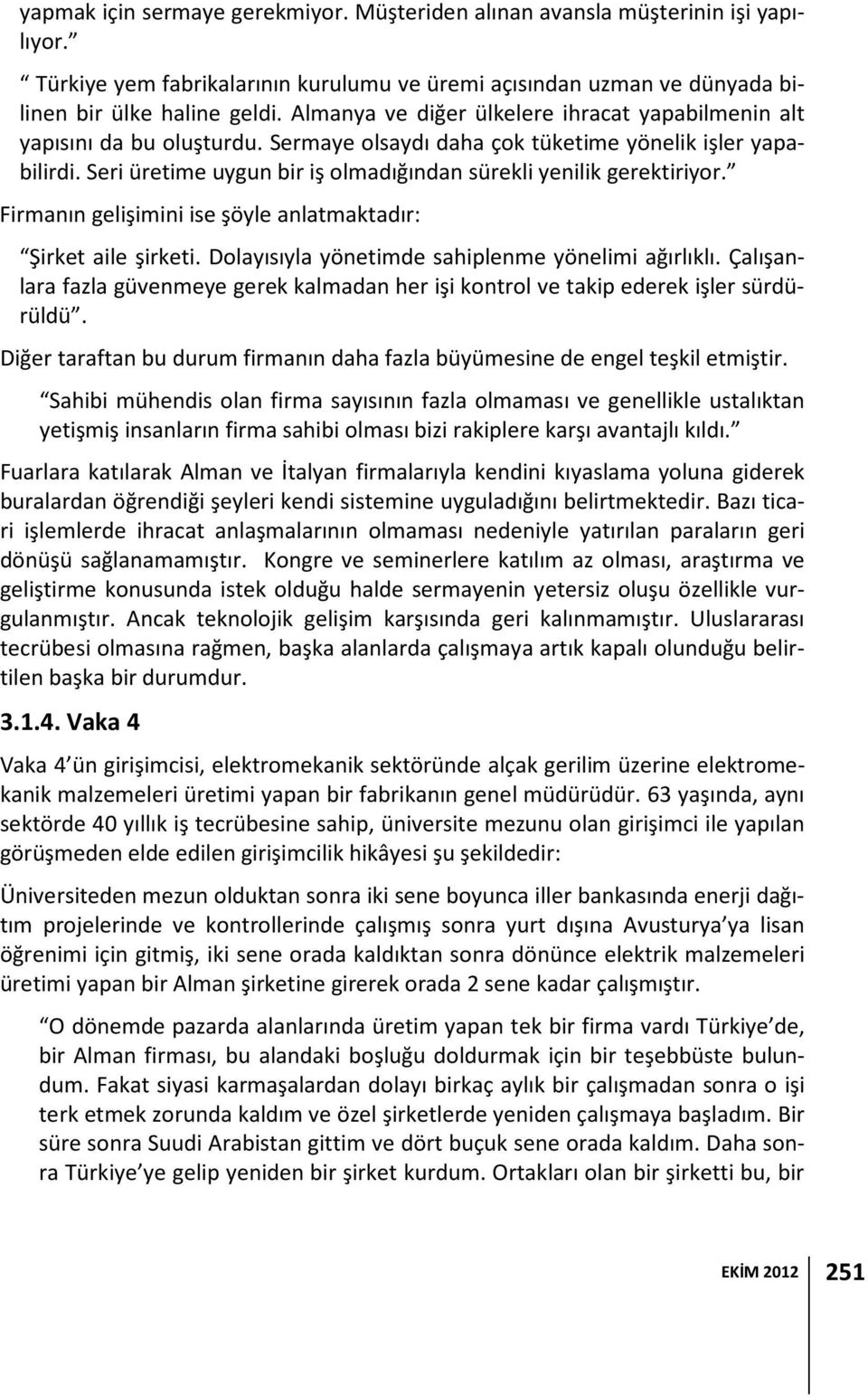 Seri üretime uygun bir iş olmadığından sürekli yenilik gerektiriyor. Firmanın gelişimini ise şöyle anlatmaktadır: Şirket aile şirketi. Dolayısıyla yönetimde sahiplenme yönelimi ağırlıklı.