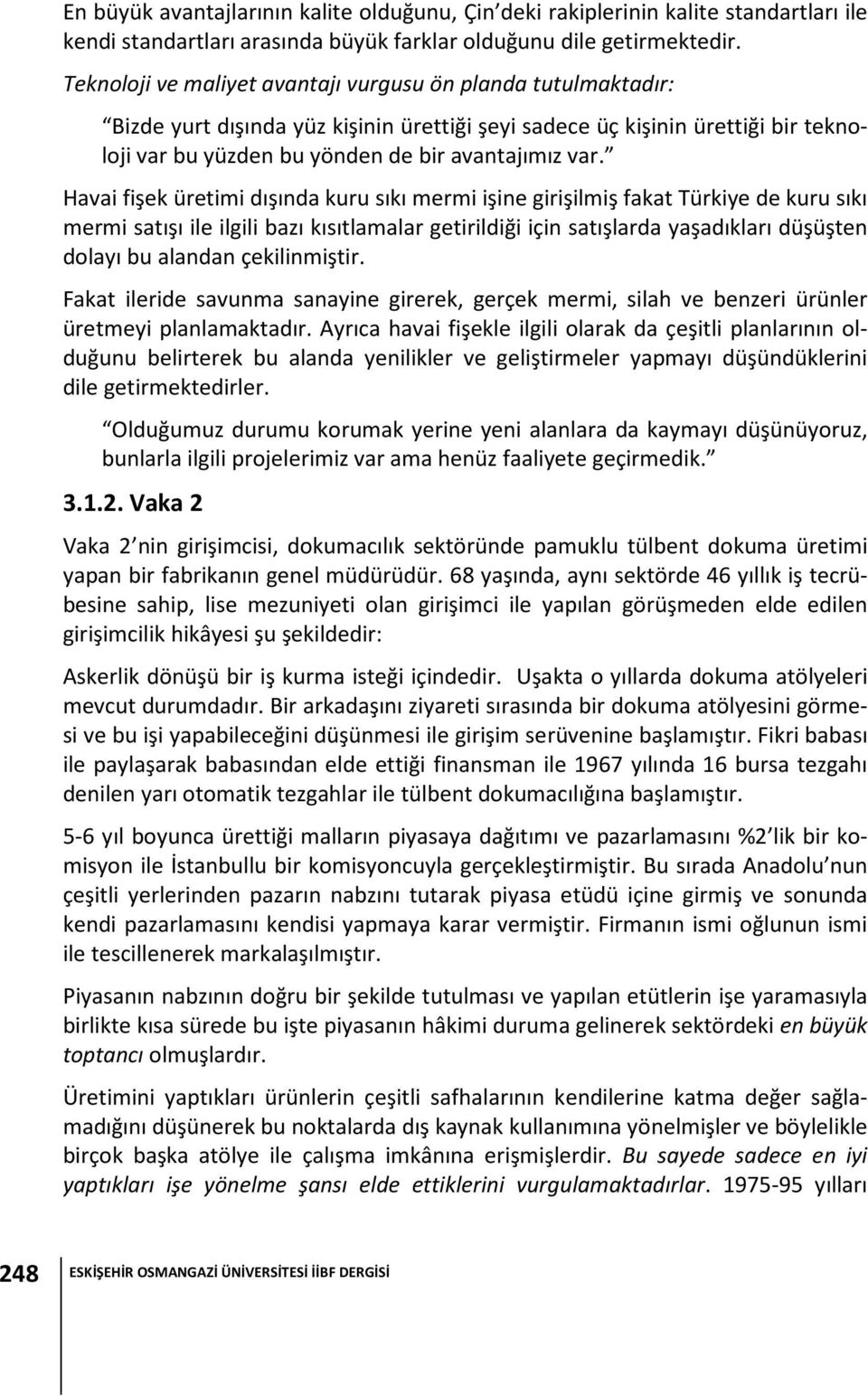 Havai fişek üretimi dışında kuru sıkı mermi işine girişilmiş fakat Türkiye de kuru sıkı mermi satışı ile ilgili bazı kısıtlamalar getirildiği için satışlarda yaşadıkları düşüşten dolayı bu alandan