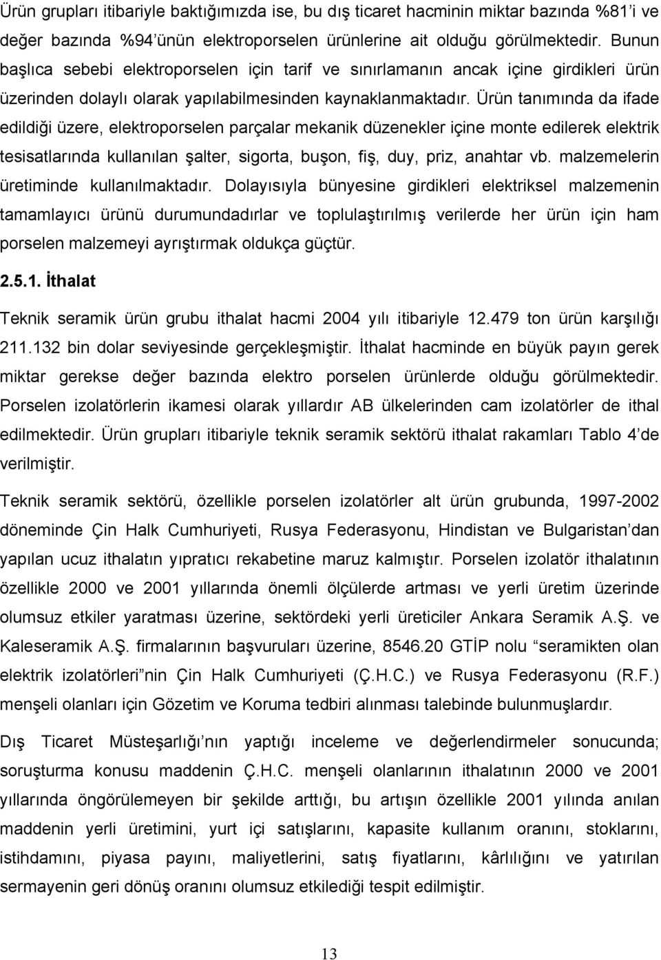 Ürün tanımında da ifade edildiği üzere, elektroporselen parçalar mekanik düzenekler içine monte edilerek elektrik tesisatlarında kullanılan şalter, sigorta, buşon, fiş, duy, priz, anahtar vb.