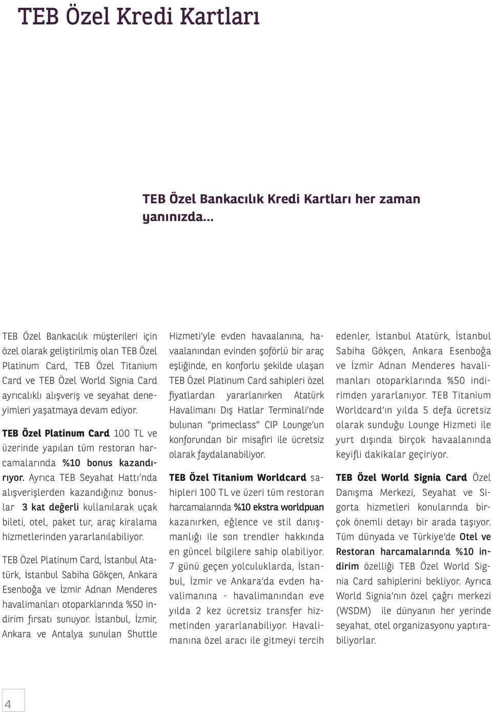 Ayrıca TEB Seyahat Hattı nda alışverişlerden kazandığınız bonuslar 3 kat değerli kullanılarak uçak bileti, otel, paket tur, araç kiralama hizmetlerinden yararlanılabiliyor.