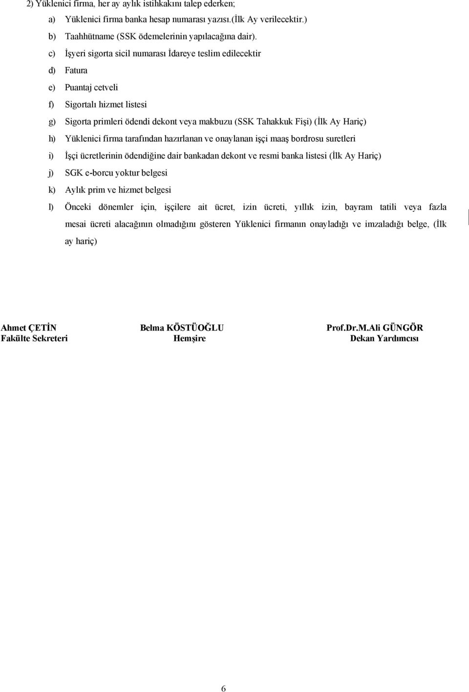 h) Yüklenici firma tarafından hazırlanan ve onaylanan işçi maaş bordrosu suretleri i) İşçi ücretlerinin ödendiğine dair bankadan dekont ve resmi banka listesi (İlk Ay Hariç) j) SGK e-borcu yoktur