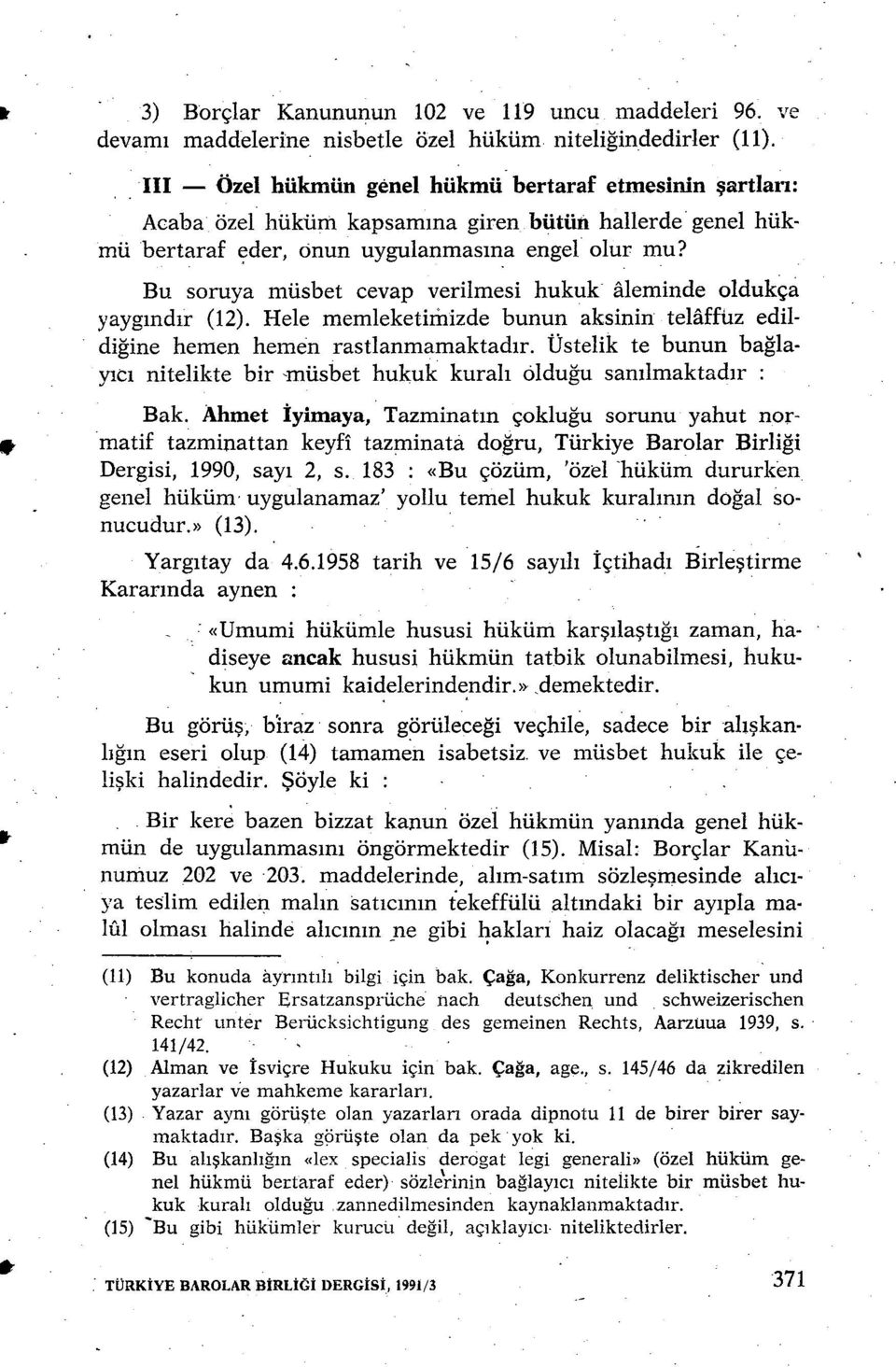 Bu soruya müsbet cevap verilmesi hukuk 1eminde oldukça yayg ınd ır (12). Hele memleketimizde bunun aksinin te1ffuz edildiğine hemen hemen rastlanmamaktad ır.