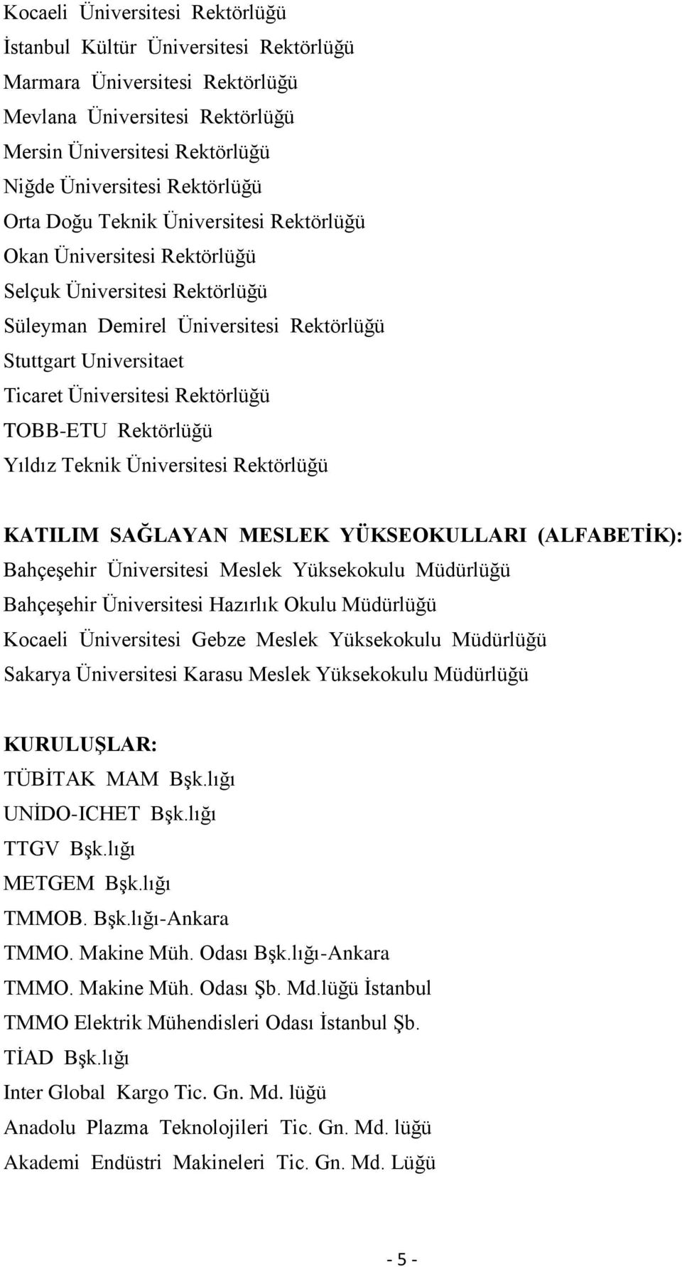 TOBB-ETU Rektörlüğü Yıldız Teknik Üniversitesi Rektörlüğü KATILIM SAĞLAYAN MESLEK YÜKSEOKULLARI (ALFABETİK): Bahçeşehir Üniversitesi Meslek Yüksekokulu Müdürlüğü Bahçeşehir Üniversitesi Hazırlık